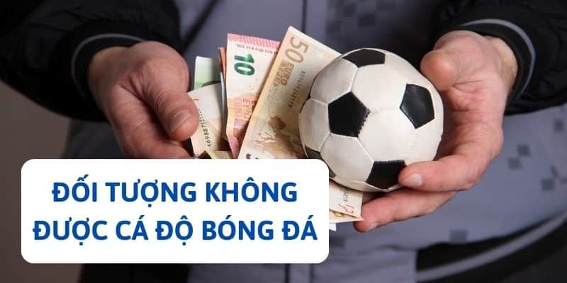 Luật cá độ bóng đá quy định về những đối tượng không được tham gia đặt cược